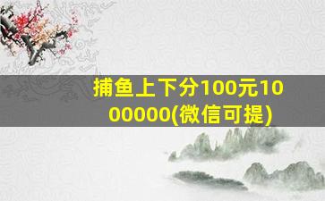 捕鱼上下分100元1000000(微信可提)