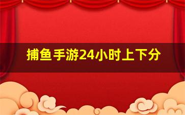 捕鱼手游24小时上下分