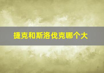 捷克和斯洛伐克哪个大