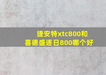 捷安特xtc800和喜德盛逐日800哪个好