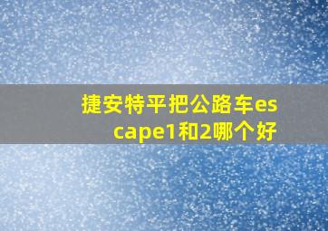 捷安特平把公路车escape1和2哪个好