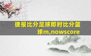 捷报比分足球即时比分篮球m,nowscore