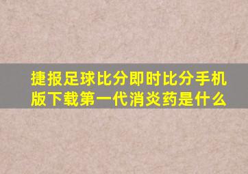 捷报足球比分即时比分手机版下载第一代消炎药是什么