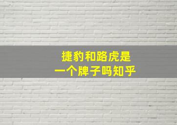 捷豹和路虎是一个牌子吗知乎