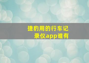 捷豹用的行车记录仪app谁有