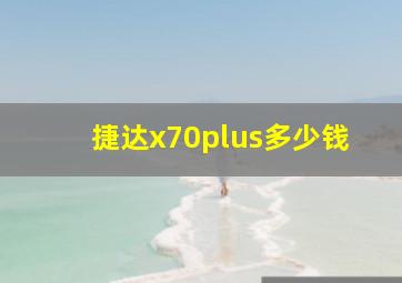 捷达x70plus多少钱