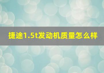 捷途1.5t发动机质量怎么样