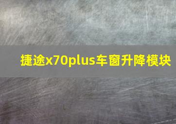 捷途x70plus车窗升降模块