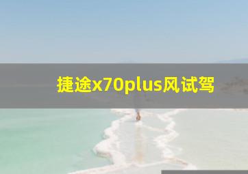 捷途x70plus风试驾