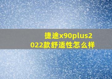 捷途x90plus2022款舒适性怎么样