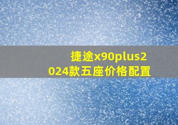 捷途x90plus2024款五座价格配置