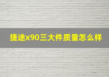 捷途x90三大件质量怎么样