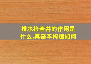 排水检查井的作用是什么,其基本构造如何