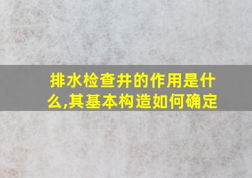 排水检查井的作用是什么,其基本构造如何确定