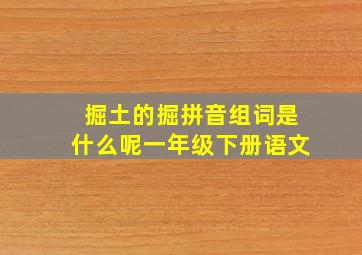 掘土的掘拼音组词是什么呢一年级下册语文