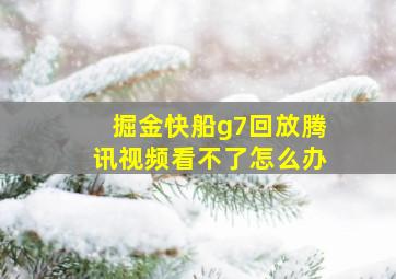 掘金快船g7回放腾讯视频看不了怎么办