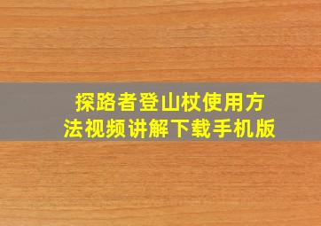 探路者登山杖使用方法视频讲解下载手机版