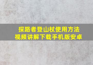 探路者登山杖使用方法视频讲解下载手机版安卓