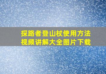 探路者登山杖使用方法视频讲解大全图片下载