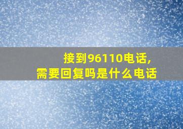 接到96110电话,需要回复吗是什么电话