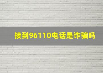 接到96110电话是诈骗吗