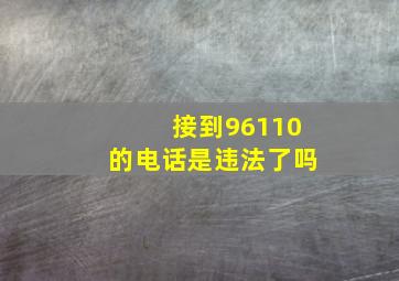 接到96110的电话是违法了吗