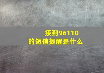 接到96110的短信提醒是什么