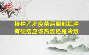 接种乙肝疫苗后局部红肿有硬结应该热敷还是冷敷