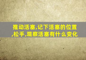 推动活塞,记下活塞的位置,松手,观察活塞有什么变化