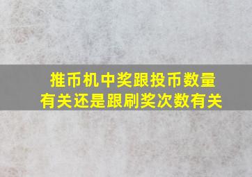 推币机中奖跟投币数量有关还是跟刷奖次数有关