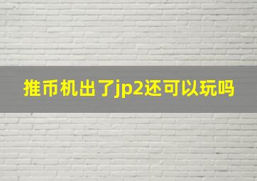 推币机出了jp2还可以玩吗