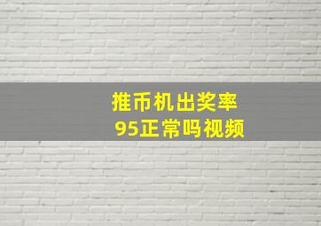 推币机出奖率95正常吗视频