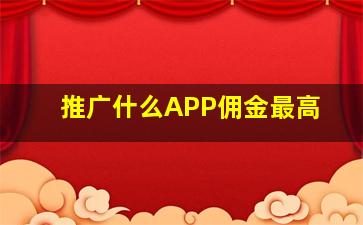 推广什么APP佣金最高