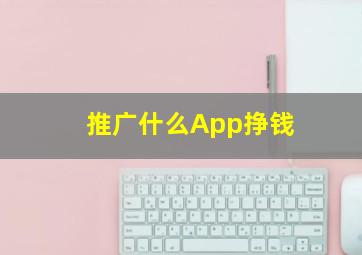 推广什么App挣钱