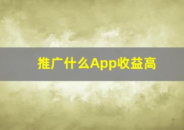 推广什么App收益高