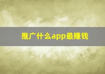 推广什么app最赚钱