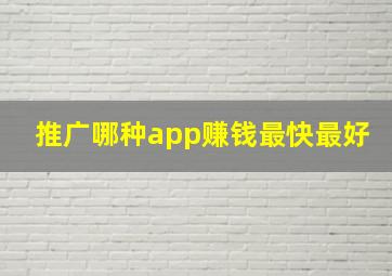 推广哪种app赚钱最快最好