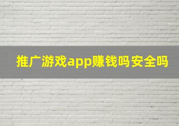 推广游戏app赚钱吗安全吗