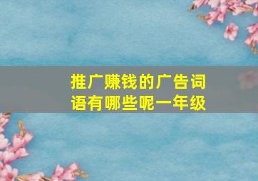 推广赚钱的广告词语有哪些呢一年级