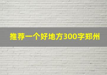 推荐一个好地方300字郑州