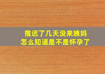 推迟了几天没来姨妈怎么知道是不是怀孕了