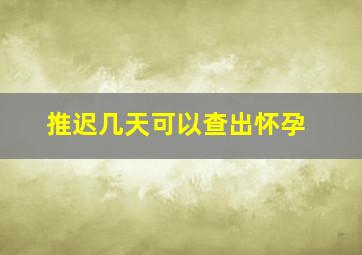 推迟几天可以查出怀孕