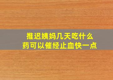 推迟姨妈几天吃什么药可以催经止血快一点