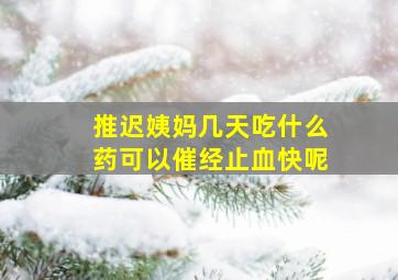 推迟姨妈几天吃什么药可以催经止血快呢