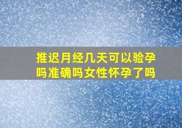 推迟月经几天可以验孕吗准确吗女性怀孕了吗