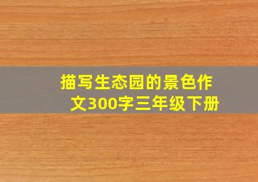 描写生态园的景色作文300字三年级下册