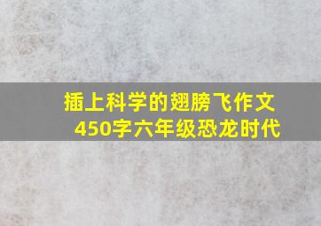 插上科学的翅膀飞作文450字六年级恐龙时代