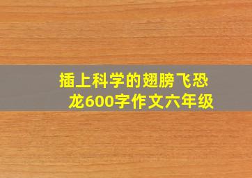 插上科学的翅膀飞恐龙600字作文六年级