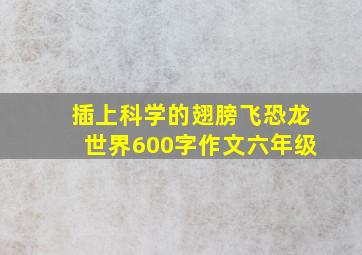 插上科学的翅膀飞恐龙世界600字作文六年级