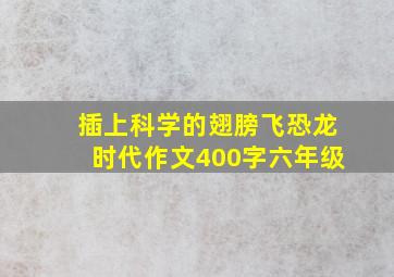 插上科学的翅膀飞恐龙时代作文400字六年级